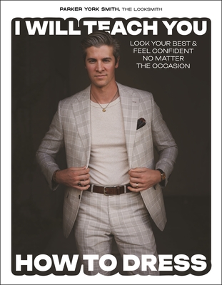 I Will Teach You How to Dress: Look Your Best and Feel Confident No Matter the Occasion - Parker York Smith