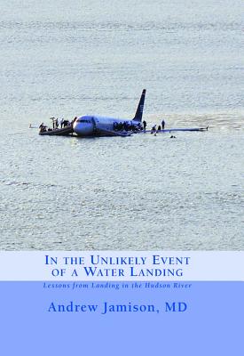 In the Unlikely Event of a Water Landing: Lessons from Landing in the Hudson River - Andrew Jamison Md