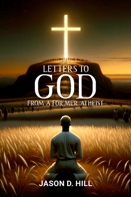 Letters to God from a Former Atheist - Jason D. Hill