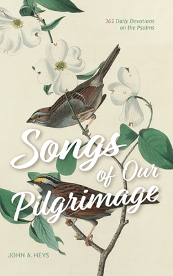 Songs of Our Pilgrimage: 365 Daily Devotions on the Psalms - John A. Heys