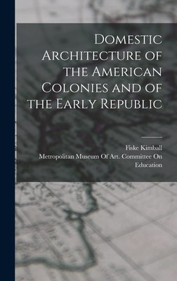 Domestic Architecture of the American Colonies and of the Early Republic - Fiske Kimball