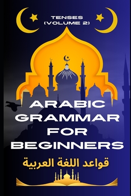 Arabic Grammar for Beginners 2: Tenses: Learn the Grammar You Need for Everyday Conversations in Arabic - Mohamed Elshenawy
