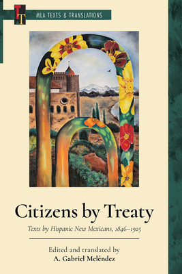 Citizens by Treaty: Texts by Hispanic New Mexicans, 1846-1925 - A. Gabriel Meléndez