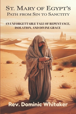 St. Mary of Egypt's Path from Sin to Sanctity: An Unforgettable Tale of Repentance, Isolation, and Divine Grace - Dominic Whitaker