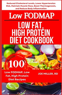 Low FODMAP, Low Fat, High Protein Diet Cookbook: Reduced Cholesterol Levels, Lower Hypertension Risk, Maintain Muscle Mass, Boost Thermogenesis, and R - Joe Miller Rd