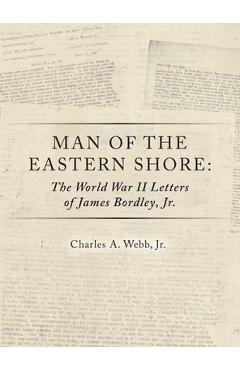 Coperta cărții 'Man of the Eastern Shore: The World War II Letters of James Bordley Jr. MD - Charles A. Webb'