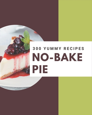 Coperta cărții '300 Yummy No-Bake Pie Recipes: Yummy No-Bake Pie Cookbook - All The Best Recipes You Need are Here! - Viola Speck'