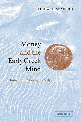 Money and the Early Greek Mind: Homer, Philosophy, Tragedy - Richard Seaford