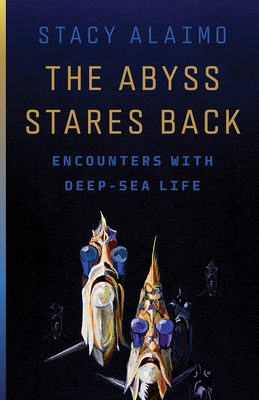 The Abyss Stares Back: Encounters with Deep-Sea Life Volume 72 - Stacy Alaimo