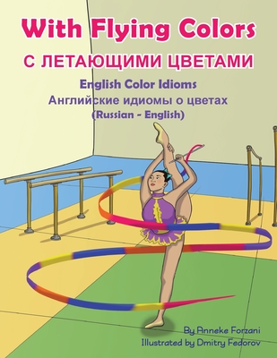 With Flying Colors - English Color Idioms (Russian-English): С ЛЕТАЮЩИМИ ЦВ - Anneke Forzani