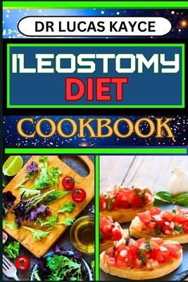 Ileostomy Diet Cookbook: Delicious And Nutrient-Packed Friendly Recipes For Body Nourishment, Easy Digestion And Elevating Your Health - Lucas Kayce