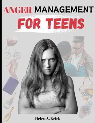 Anger Management For Teens: The Ultimate Guide To Manage And Control Anger, Stress And Anxiety By Mindfulness Of Anger Triggers And Mastering Your - Helen A. Krick