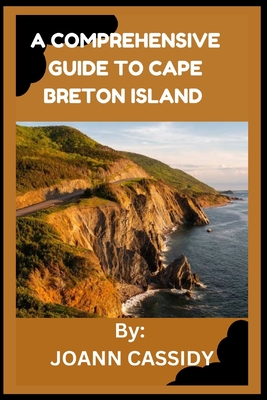 A Comprehensive Guide to Cape Breton Island: Exploring the Heart of Nova Scotia - Joann Cassidy