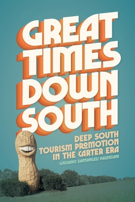 Great Times Down South: Deep South Tourism Promotion in the Carter Era - Giuliano Santangeli Valenzani