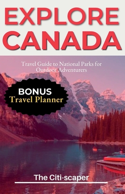 Explore Canada: Travel Guide to National Parks for Outdoor Adventurers - The Citi-scaper