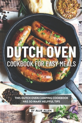 Dutch Oven Cookbook for Easy Meals: This Dutch Oven Camping Cookbook Has So Many Helpful Tips - Allie Allen
