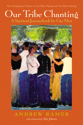 Our Tribe Chanting: A Spiritual Journeybook for Gay Men, the Companion Volume to Two Flutes Playing and Two Hearts Dancing - Andrew Ramer