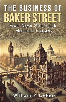 The Business of Baker Street: Five New Sherlock Holmes Cases - William P. Defeo