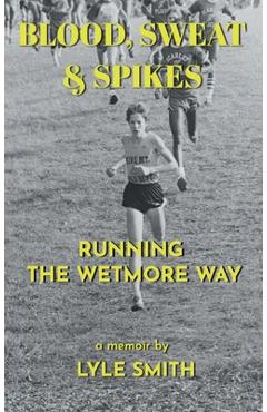 Coperta cărții 'Blood, Sweat & Spikes: Running the Wetmore Way - Lyle Smith'