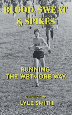 Coperta cărții 'Blood, Sweat & Spikes: Running the Wetmore Way - Lyle Smith'