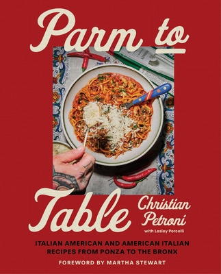 Parm to Table: Italian American and American Italian Recipes from Ponza to the Bronx - Christian Petroni