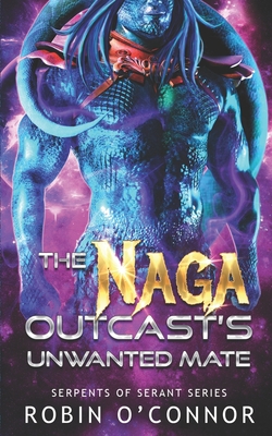 The Naga Outcast's Unwanted Mate: A Sci-fi Monster Romance - Robin O'connor