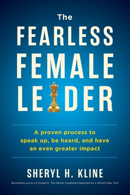 The Fearless Female Leader: A proven Process to Speak Up, Be Heard, and Have an Even Greater Impact - Sheryl Kline