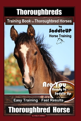 Thoroughbreds Training Book for Thoroughbred Horses By Saddle UP Horse Training, Are You Ready to Saddle Up? Easy Training * Fast Results, Thoroughbre - Horace Traynor