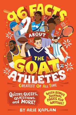 96 Facts About the G.O.A.T. Athletes (Greatest of All Time): Quizzes, Quotes, Questions, and More! With Bonus Journal Pages for Writing! - Arie Kaplan