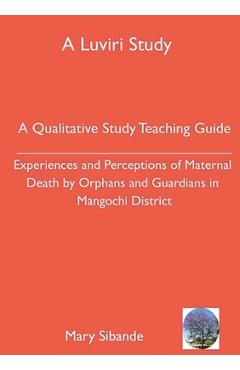 Coperta cărții 'A Qualitative Study Teaching Guide: Experiences and Perceptions of Maternal Death by Orphans and Guardians in Mangochi'
