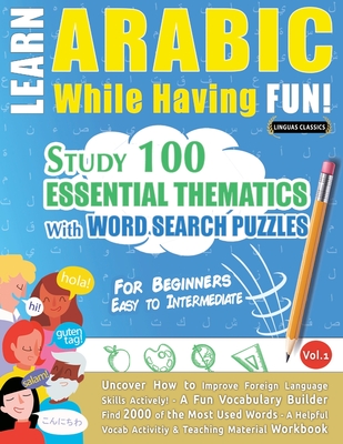 Learn Arabic While Having Fun! - For Beginners: Easy to Intermediate - Study 100 Essential Thematics with Word Search Puzzles - Vol.1 -