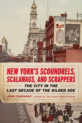 New York's Scoundrels, Scalawags, and Scrappers: The City in the Last Decade of the Gilded Age - John Tauranac