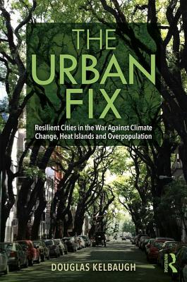 The Urban Fix: Resilient Cities in the War Against Climate Change, Heat Islands and Overpopulation - Douglas Kelbaugh