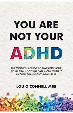 Coperta cărții 'You Are Not Your ADHD: The Women's Guide to Hacking Your ADHD Brain So You Can Work with It Rather than Fight against'