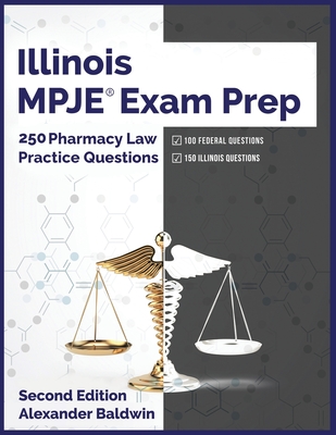 Illinois MPJE Exam Prep: 250 Pharmacy Law Practice Questions, Second Edition - Alexander Baldwin