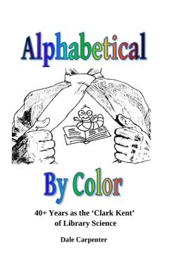 Coperta cărții 'Alphabetical By Color: 40+ Years as the 'Clark Kent' of Library Science - Dale Carpenter'