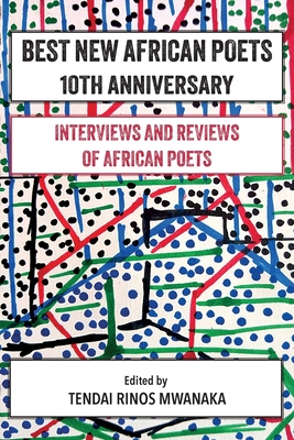 Best New African Poets 10th Anniversary: Interviews and Reviews of African poets - Tendai Rinos Mwanaka