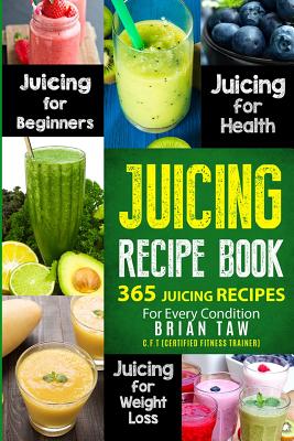 Juicing Recipe Book: 365 Juicing Recipes for Every Condition - Brian Taw