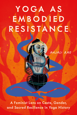 Yoga as Embodied Resistance: A Feminist Lens on Caste, Gender, and Sacred Resilience in Yoga History - Anjali Rao