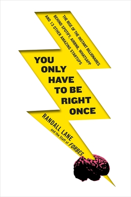 You Only Have to Be Right Once: The Rise of the Instant Billionaires Behind Spotify, Airbnb, WhatsApp, and 13 Other Amazing Startups - Randall Lane