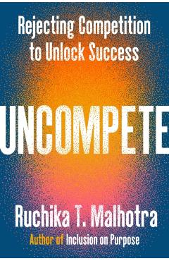 Poza produsului Uncompete: Rejecting Competition to Unlock Success - Ruchika T. Malhotra