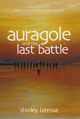 Auragole and the Last Battle: Book Four of Aurogole's Journey - Shirley Latessa