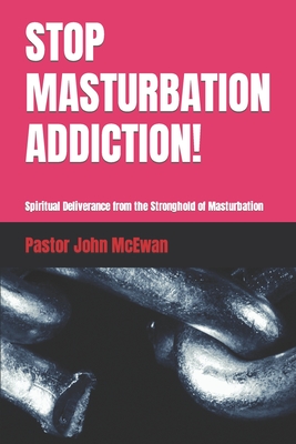 Coperta cărții 'Stop Masturbation Addiction!: Spiritual Deliverance from the Stronghold of Masturbation - Pastor John Mcewan'