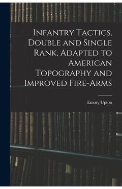 Infantry Tactics, Double and Single Rank, Adapted to American Topography and Improved Fire-Arms - Emory Upton