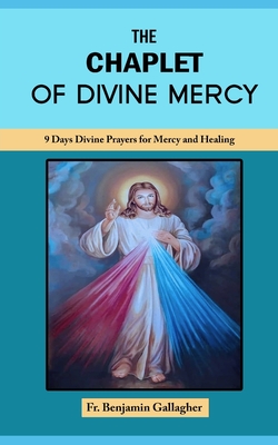 The Chaplet of Divine Mercy: 9 Days Divine Prayers for Mercy and Healing - Benjamin Gallagher