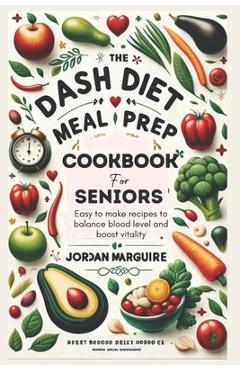 Coperta cărții 'The Dash Diet Meal Prep Cookbook for Seniors: Easy to make recipes to balance blood level and boost vitality - Jordan'
