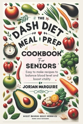 Coperta cărții 'The Dash Diet Meal Prep Cookbook for Seniors: Easy to make recipes to balance blood level and boost vitality - Jordan'