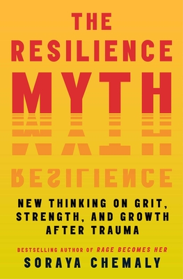 The Resilience Myth: New Thinking on Grit, Strength, and Growth After Trauma - Soraya Chemaly