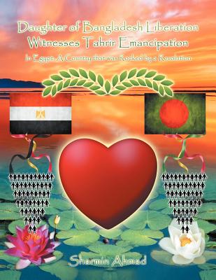 Daughter of Bangladesh Liberation Witnesses Tahrir Emancipation: In Egypt: A Country That Was Rocked by a Revolution - Sharmin Ahmad