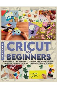Poza produsului Cricut For Beginners: 4 books in 1: All You Need To Know About Cricut, Expand On Your Passion For Object Design And Transform Your Project I - Allyson Cooper